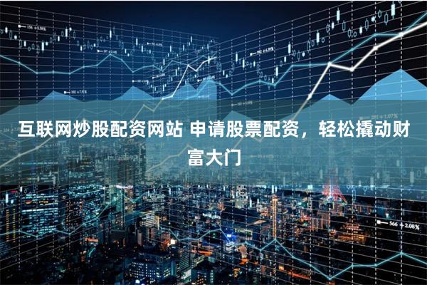 互联网炒股配资网站 申请股票配资，轻松撬动财富大门