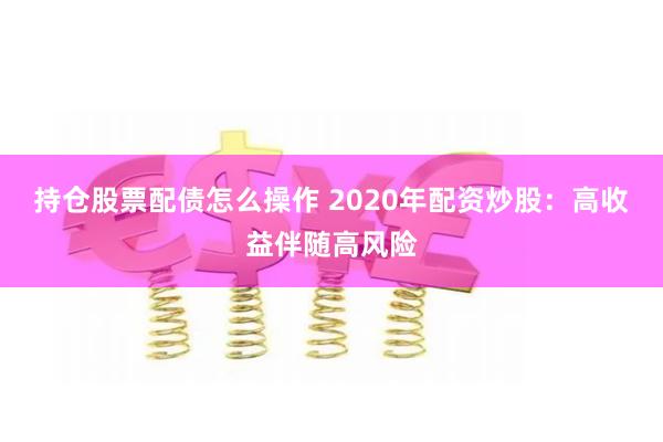 持仓股票配债怎么操作 2020年配资炒股:高收益伴随高风险