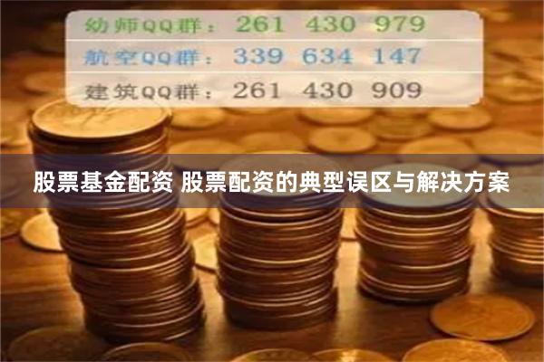 股票基金配资 股票配资的典型误区与解决方案