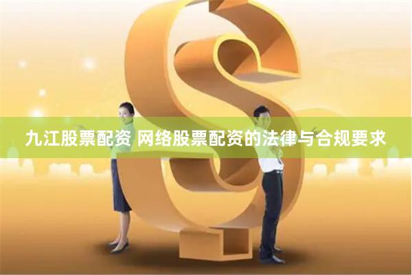 九江股票配资 网络股票配资的法律与合规要求