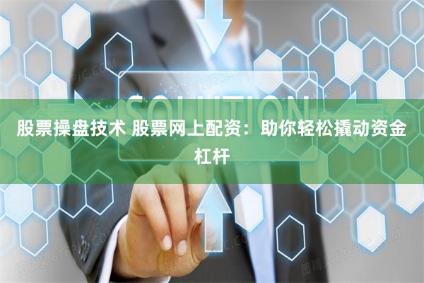 股票操盘技术 股票网上配资：助你轻松撬动资金杠杆