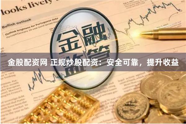金股配资网 正规炒股配资：安全可靠，提升收益