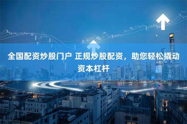全国配资炒股门户 正规炒股配资，助您轻松撬动资本杠杆